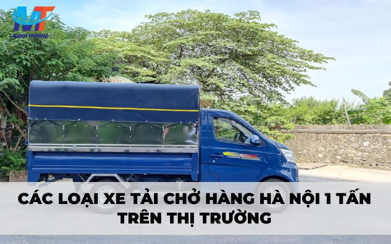 Các loại xe tải chở hàng Hà Nội 1 tấn trên thị trường